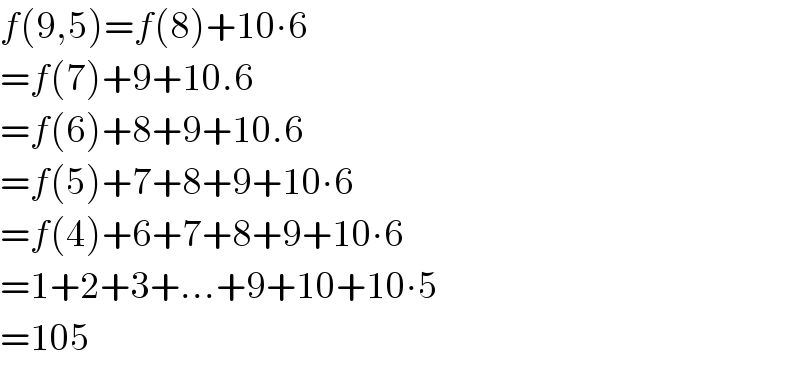f(9,5)=f(8)+10∙6  =f(7)+9+10.6  =f(6)+8+9+10.6  =f(5)+7+8+9+10∙6  =f(4)+6+7+8+9+10∙6  =1+2+3+...+9+10+10∙5  =105  