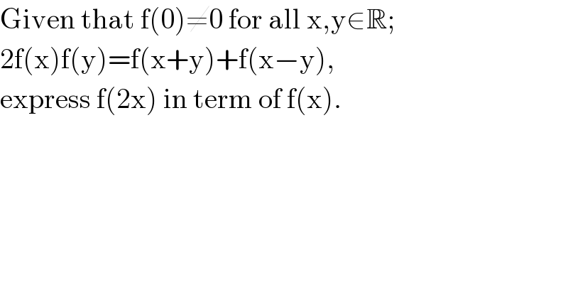 Given that f(0)≠0 for all x,y∈R;  2f(x)f(y)=f(x+y)+f(x−y),   express f(2x) in term of f(x).  