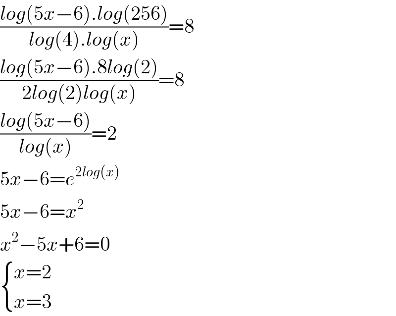 ((log(5x−6).log(256))/(log(4).log(x)))=8  ((log(5x−6).8log(2))/(2log(2)log(x)))=8  ((log(5x−6))/(log(x)))=2  5x−6=e^(2log(x))   5x−6=x^2   x^2 −5x+6=0   { ((x=2)),((x=3)) :}  