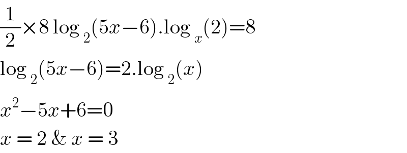 (1/2)×8 log _2 (5x−6).log _x (2)=8  log _2 (5x−6)=2.log _2 (x)  x^2 −5x+6=0  x = 2 & x = 3   