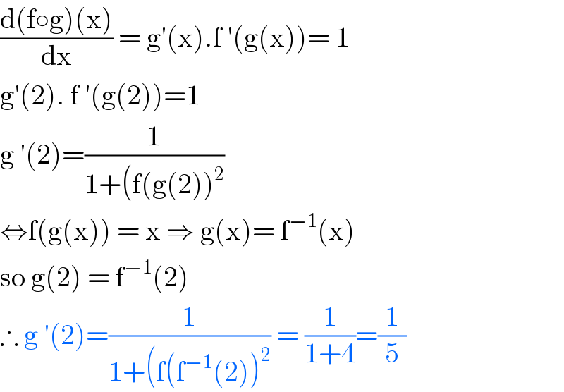 ((d(f○g)(x))/dx) = g′(x).f ′(g(x))= 1  g′(2). f ′(g(2))=1  g ′(2)=(1/(1+(f(g(2))^2 ))  ⇔f(g(x)) = x ⇒ g(x)= f^(−1) (x)  so g(2) = f^(−1) (2)  ∴ g ′(2)=(1/(1+(f(f^(−1) (2))^2 )) = (1/(1+4))=(1/5)  