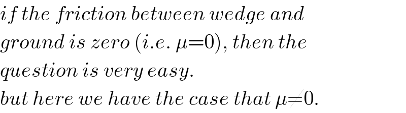 if the friction between wedge and   ground is zero (i.e. μ=0), then the   question is very easy.  but here we have the case that μ≠0.  