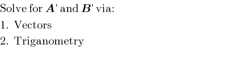 Solve for A′ and B′ via:  1.  Vectors  2.  Triganometry  