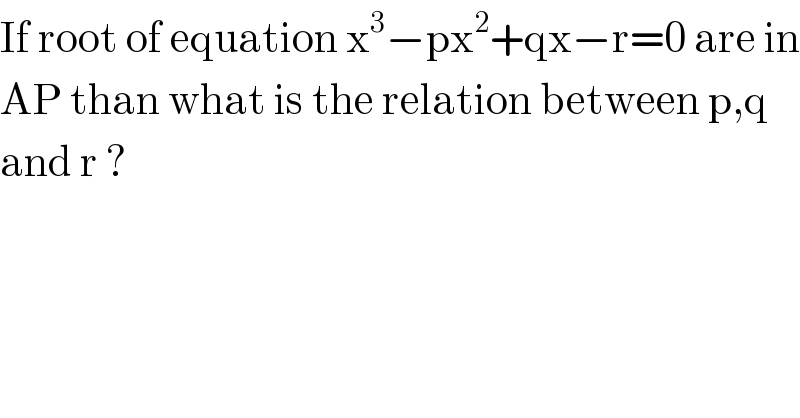 If root of equation x^3 −px^2 +qx−r=0 are in  AP than what is the relation between p,q  and r ?  