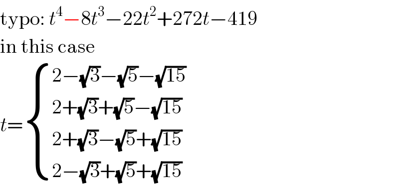 typo: t^4 −8t^3 −22t^2 +272t−419  in this case  t= { ((2−(√3)−(√5)−(√(15)))),((2+(√3)+(√5)−(√(15)))),((2+(√3)−(√5)+(√(15)))),((2−(√3)+(√5)+(√(15)))) :}  