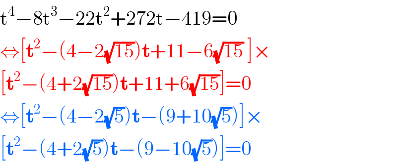 t^4 −8t^3 −22t^2 +272t−419=0  ⇔[t^2 −(4−2(√(15)))t+11−6(√(15)) ]×  [t^2 −(4+2(√(15)))t+11+6(√(15))]=0  ⇔[t^2 −(4−2(√5))t−(9+10(√5))]×  [t^2 −(4+2(√5))t−(9−10(√5))]=0  