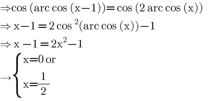 ⇒cos (arc cos (x−1))= cos (2 arc cos (x))  ⇒ x−1 = 2 cos^2 (arc cos (x))−1  ⇒ x −1 = 2x^2 −1  → { ((x=0 or)),((x=(1/2))) :}  