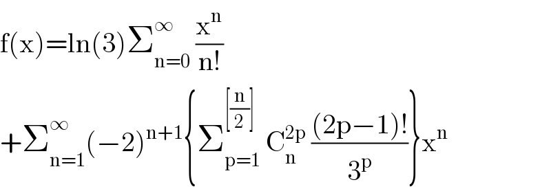 f(x)=ln(3)Σ_(n=0) ^∞  (x^n /(n!))  +Σ_(n=1) ^∞ (−2)^(n+1) {Σ_(p=1) ^([(n/2)] )  C_n ^(2p)  (((2p−1)!)/3^p )}x^n   