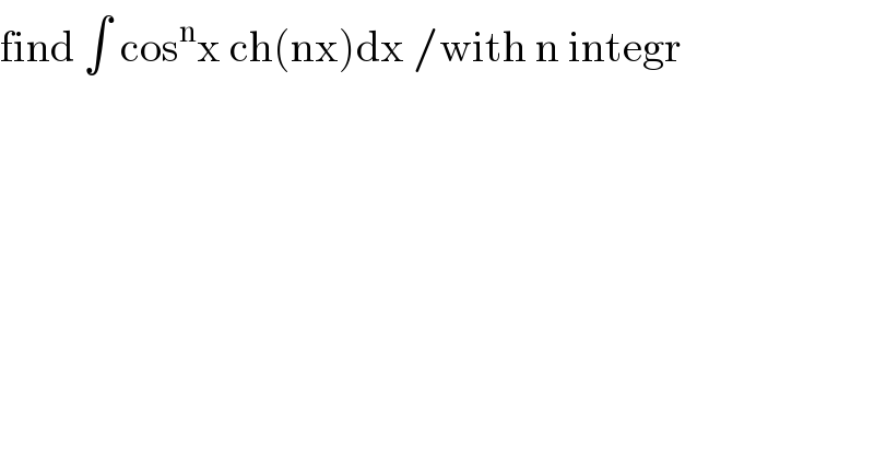 find ∫ cos^n x ch(nx)dx /with n integr  