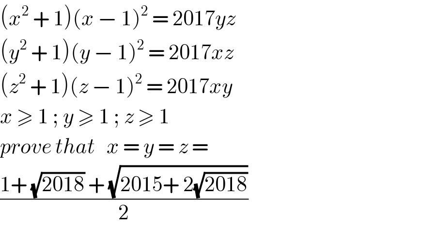 (x^2  + 1)(x − 1)^2  = 2017yz  (y^2  + 1)(y − 1)^2  = 2017xz  (z^2  + 1)(z − 1)^2  = 2017xy  x ≥ 1 ; y ≥ 1 ; z ≥ 1  prove that   x = y = z =  ((1+ (√(2018)) + (√(2015+ 2(√(2018)))))/2)  