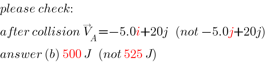 please check:  after collision V_A ^→ =−5.0i+20j   (not −5.0j+20j)  answer (b) 500 J   (not 525 J)  