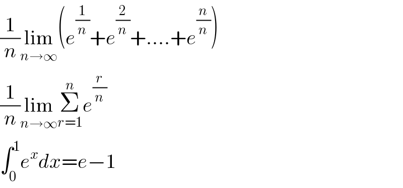 (1/n)lim_(n→∞) (e^(1/n) +e^(2/n) +....+e^(n/n) )  (1/n)lim_(n→∞) Σ_(r=1) ^n e^(r/n)   ∫_0 ^1 e^x dx=e−1  