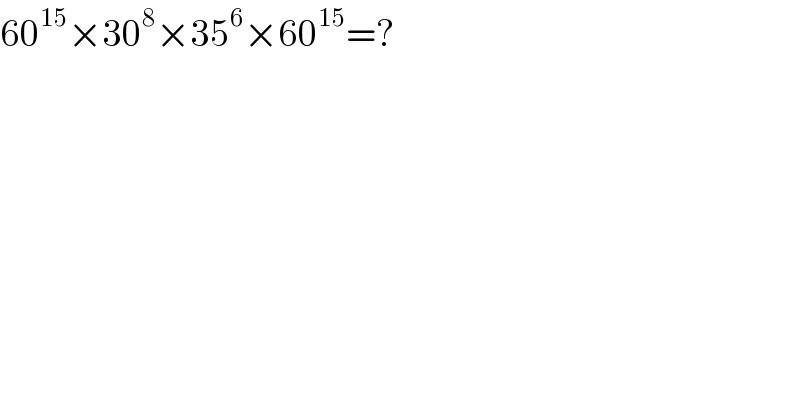 60^(15) ×30^8 ×35^6 ×60^(15) =?  