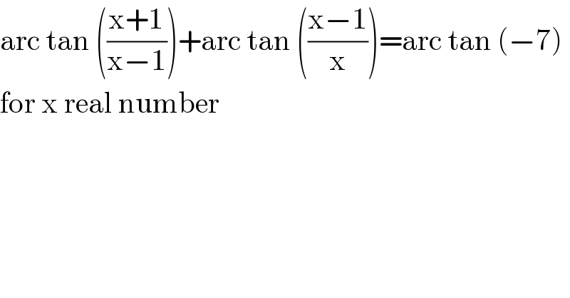 arc tan (((x+1)/(x−1)))+arc tan (((x−1)/x))=arc tan (−7)  for x real number  