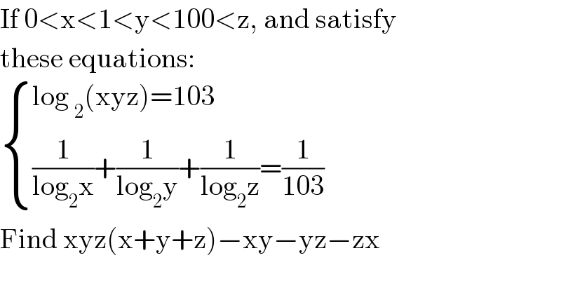 If 0<x<1<y<100<z, and satisfy  these equations:   { ((log _2 (xyz)=103)),(((1/(log_2 x))+(1/(log_2 y))+(1/(log_2 z))=(1/(103)))) :}  Find xyz(x+y+z)−xy−yz−zx  