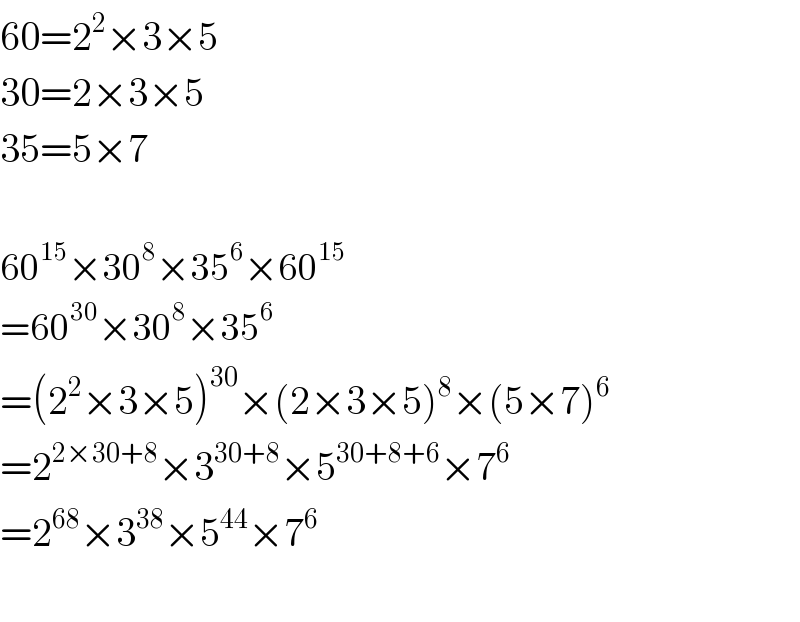 60=2^2 ×3×5  30=2×3×5  35=5×7    60^(15) ×30^8 ×35^6 ×60^(15)   =60^(30) ×30^8 ×35^6   =(2^2 ×3×5)^(30) ×(2×3×5)^8 ×(5×7)^6   =2^(2×30+8) ×3^(30+8) ×5^(30+8+6) ×7^6   =2^(68) ×3^(38) ×5^(44) ×7^6     