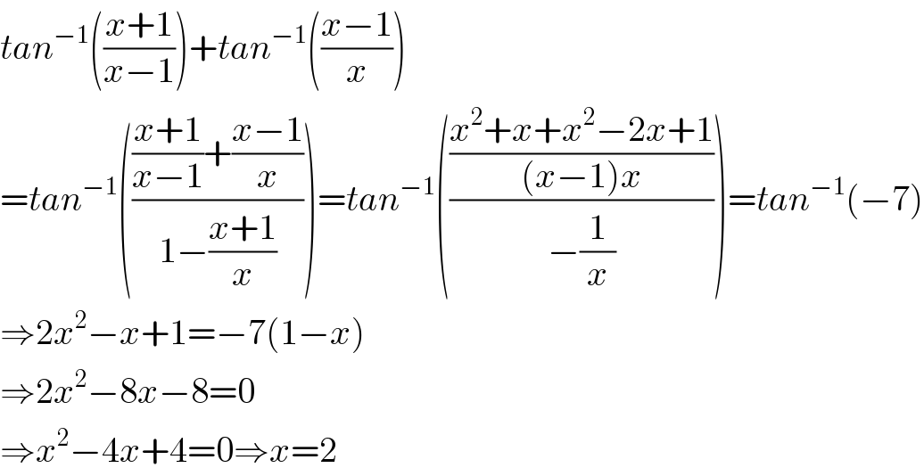 tan^(−1) (((x+1)/(x−1)))+tan^(−1) (((x−1)/x))  =tan^(−1) (((((x+1)/(x−1))+((x−1)/x))/(1−((x+1)/x))))=tan^(−1) ((((x^2 +x+x^2 −2x+1)/((x−1)x))/(−(1/x))))=tan^(−1) (−7)  ⇒2x^2 −x+1=−7(1−x)  ⇒2x^2 −8x−8=0  ⇒x^2 −4x+4=0⇒x=2  
