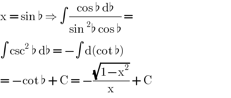 x = sin ♭ ⇒ ∫ ((cos ♭ d♭)/(sin^2 ♭ cos ♭)) =  ∫ csc^2  ♭ d♭ = −∫ d(cot ♭)   = −cot ♭ + C = −((√(1−x^2 ))/x) + C   