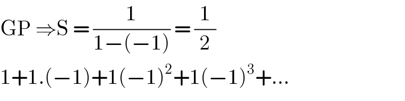 GP ⇒S = (1/(1−(−1))) = (1/2)  1+1.(−1)+1(−1)^2 +1(−1)^3 +...  