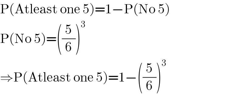 P(Atleast one 5)=1−P(No 5)  P(No 5)=((5/6))^3   ⇒P(Atleast one 5)=1−((5/6))^3   