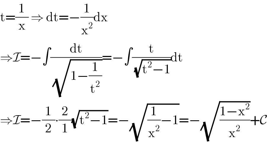 t=(1/x) ⇒ dt=−(1/x^2 )dx  ⇒I=−∫(dt/(√(1−(1/t^2 ))))=−∫(t/(√(t^2 −1)))dt  ⇒I=−(1/2)∙(2/1)(√(t^2 −1))=−(√((1/x^2 )−1))=−(√((1−x^2 )/x^2 ))+C  
