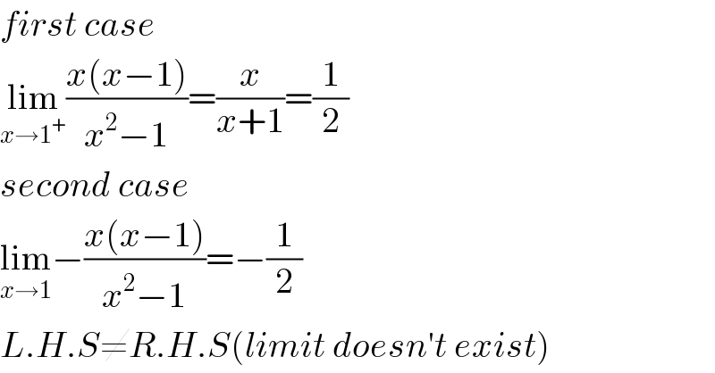 first case  lim_(x→1^+ ) ((x(x−1))/(x^2 −1))=(x/(x+1))=(1/2)  second case  lim_(x→1) −((x(x−1))/(x^2 −1))=−(1/2)  L.H.S≠R.H.S(limit doesn′t exist)  