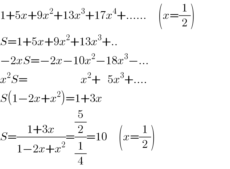 1+5x+9x^2 +13x^3 +17x^4 +......     (x=(1/2))  S=1+5x+9x^2 +13x^3 +..  −2xS=−2x−10x^2 −18x^3 −...  x^2 S=                       x^2 +   5x^3 +....  S(1−2x+x^2 )=1+3x  S=((1+3x)/(1−2x+x^2 ))=((5/2)/(1/4))=10     (x=(1/2))  