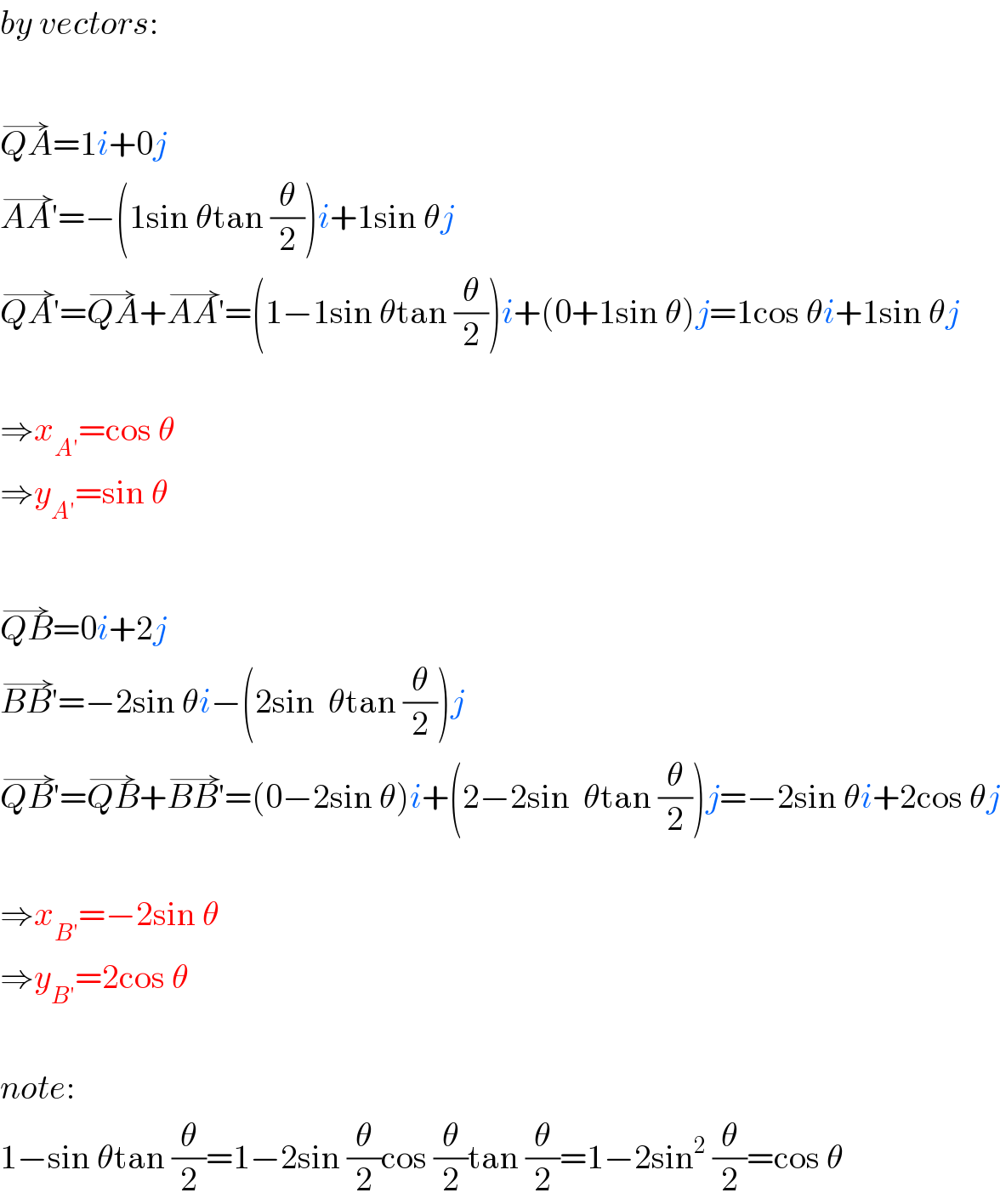 by vectors:    QA^(→) =1i+0j  AA′^(→) =−(1sin θtan (θ/2))i+1sin θj  QA′^(→) =QA^(→) +AA′^(→) =(1−1sin θtan (θ/2))i+(0+1sin θ)j=1cos θi+1sin θj    ⇒x_(A′) =cos θ  ⇒y_(A′) =sin θ    QB^(→) =0i+2j  BB′^(→) =−2sin θi−(2sin  θtan (θ/2))j  QB′^(→) =QB^(→) +BB′^(→) =(0−2sin θ)i+(2−2sin  θtan (θ/2))j=−2sin θi+2cos θj    ⇒x_(B′) =−2sin θ  ⇒y_(B′) =2cos θ    note:  1−sin θtan (θ/2)=1−2sin (θ/2)cos (θ/2)tan (θ/2)=1−2sin^2  (θ/2)=cos θ  