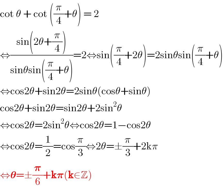 cot θ + cot ((π/4)+θ) = 2   ⇔((sin(2θ+(π/4)))/(sinθsin((π/4)+θ)))=2⇔sin((π/4)+2θ)=2sinθsin((π/4)+θ)  ⇔cos2θ+sin2θ=2sinθ(cosθ+sinθ)  cos2θ+sin2θ=sin2θ+2sin^2 θ  ⇔cos2θ=2sin^2 θ⇔cos2θ=1−cos2θ  ⇔cos2θ=(1/2)=cos(π/3)⇔2θ=±(π/3)+2kπ  ⇔𝛉=±(𝛑/6)+k𝛑(k∈Z)  