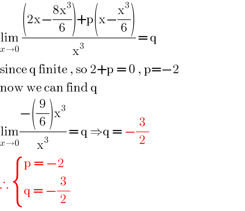lim_(x→0)  (((2x−((8x^3 )/6))+p(x−(x^3 /6)))/x^3 ) = q  since q finite , so 2+p = 0 , p=−2  now we can find q  lim_(x→0) ((−((9/6))x^3 )/x^3 ) = q ⇒q = −(3/2)  ∴  { ((p = −2)),((q = −(3/2))) :}  
