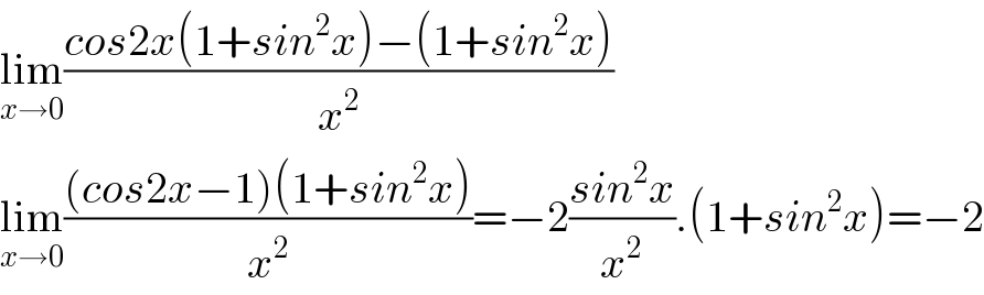 lim_(x→0) ((cos2x(1+sin^2 x)−(1+sin^2 x))/x^2 )  lim_(x→0) (((cos2x−1)(1+sin^2 x))/x^2 )=−2((sin^2 x)/x^2 ).(1+sin^2 x)=−2  