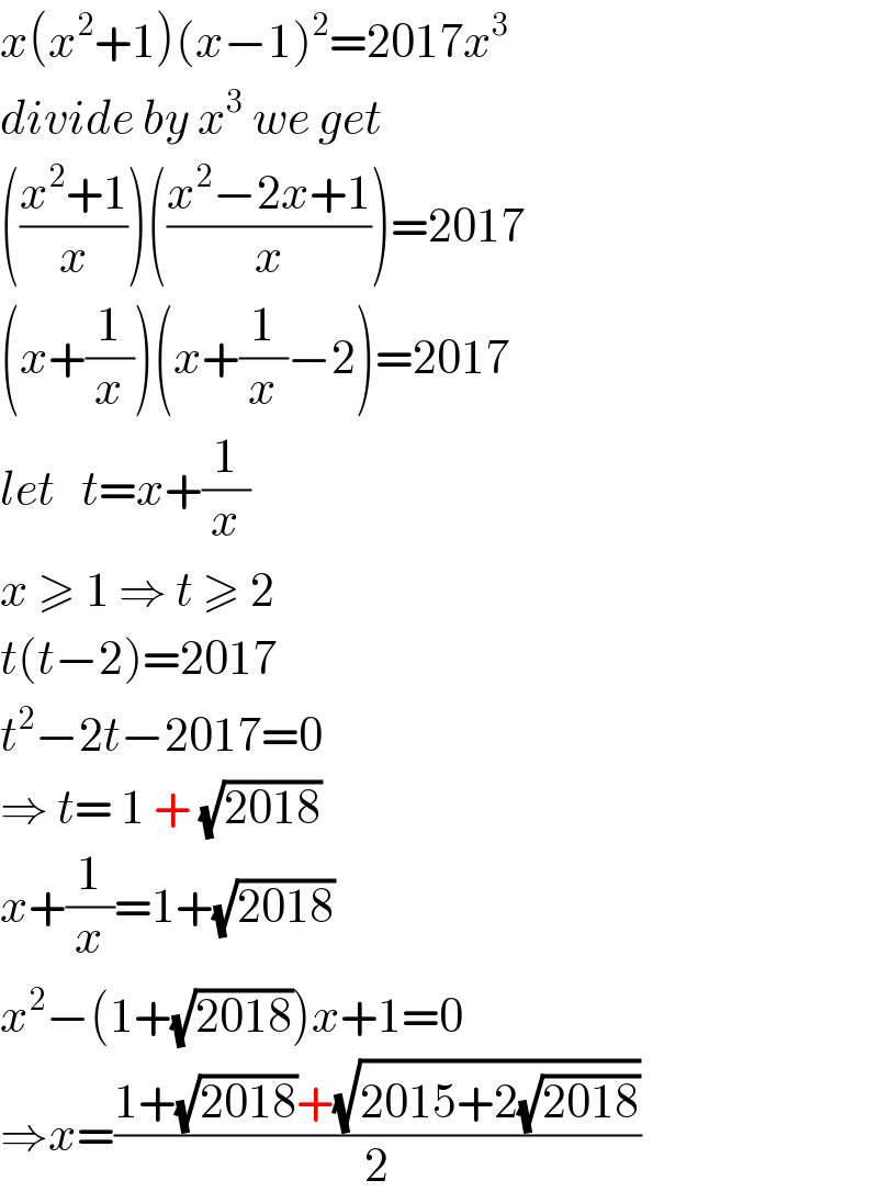x(x^2 +1)(x−1)^2 =2017x^3   divide by x^3  we get  (((x^2 +1)/x))(((x^2 −2x+1)/x))=2017  (x+(1/x))(x+(1/x)−2)=2017  let   t=x+(1/x)  x ≥ 1 ⇒ t ≥ 2  t(t−2)=2017  t^2 −2t−2017=0  ⇒ t= 1 + (√(2018))  x+(1/x)=1+(√(2018))  x^2 −(1+(√(2018)))x+1=0  ⇒x=((1+(√(2018))+(√(2015+2(√(2018)))))/2)  