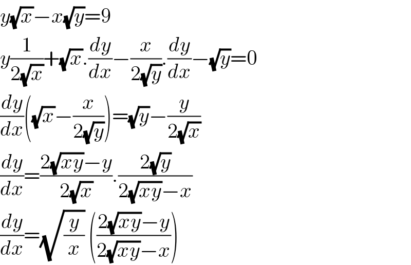y(√x)−x(√y)=9  y(1/(2(√x)))+(√x).(dy/dx)−(x/(2(√y))).(dy/dx)−(√y)=0  (dy/dx)((√x)−(x/(2(√y))))=(√y)−(y/(2(√x)))  (dy/dx)=((2(√(xy))−y)/(2(√x))).((2(√y))/(2(√(xy))−x))  (dy/dx)=(√(y/x)) (((2(√(xy))−y)/(2(√(xy))−x)))  