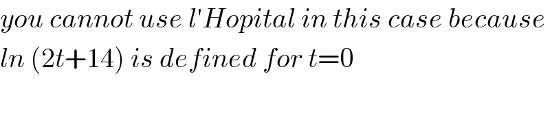 you cannot use l′Hopital in this case because  ln (2t+14) is defined for t=0  