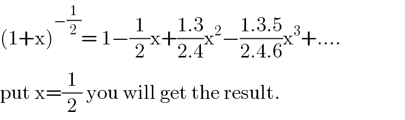 (1+x)^(−(1/2)) = 1−(1/2)x+((1.3)/(2.4))x^2 −((1.3.5)/(2.4.6))x^3 +....  put x=(1/2) you will get the result.  