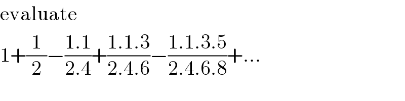 evaluate  1+(1/2)−((1.1)/(2.4))+((1.1.3)/(2.4.6))−((1.1.3.5)/(2.4.6.8))+...  