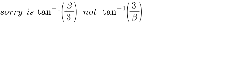 sorry  is  tan^(−1) ((β/3))   not   tan^(−1) ((3/β))  