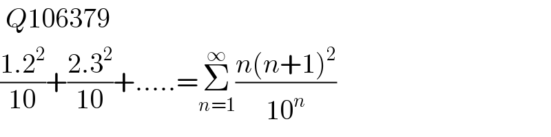 Q106379  ((1.2^2 )/(10))+((2.3^2 )/(10))+.....=Σ_(n=1) ^∞ ((n(n+1)^2 )/(10^n ))  