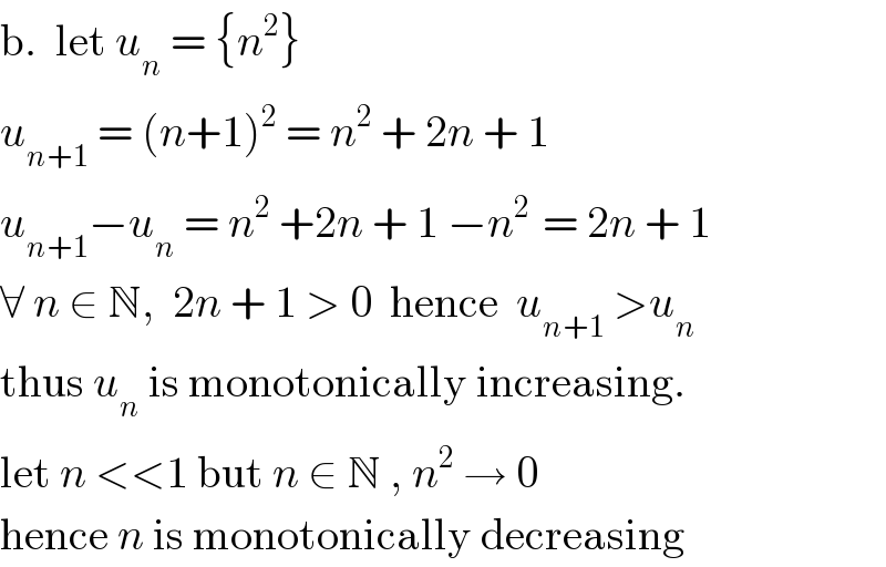b.  let u_n  = {n^2 }  u_(n+1)  = (n+1)^2  = n^2  + 2n + 1  u_(n+1) −u_n  = n^2  +2n + 1 −n^(2 )  = 2n + 1  ∀ n ∈ N,  2n + 1 > 0  hence  u_(n+1)  >u_n   thus u_n  is monotonically increasing.  let n <<1 but n ∈ N , n^2  → 0  hence n is monotonically decreasing  