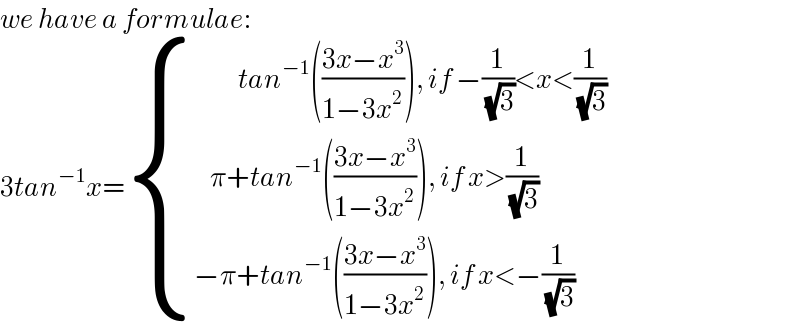 we have a formulae:  3tan^(−1) x= { ((           tan^(−1) (((3x−x^3 )/(1−3x^2 ))), if −(1/(√3))<x<(1/(√3)))),((    π+tan^(−1) (((3x−x^3 )/(1−3x^2 ))), if x>(1/(√3)))),((−π+tan^(−1) (((3x−x^3 )/(1−3x^2 ))), if x<−(1/(√3)))) :}  