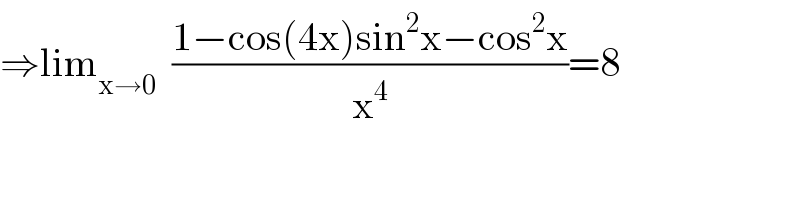 ⇒lim_(x→0)   ((1−cos(4x)sin^2 x−cos^2 x)/x^4 )=8  
