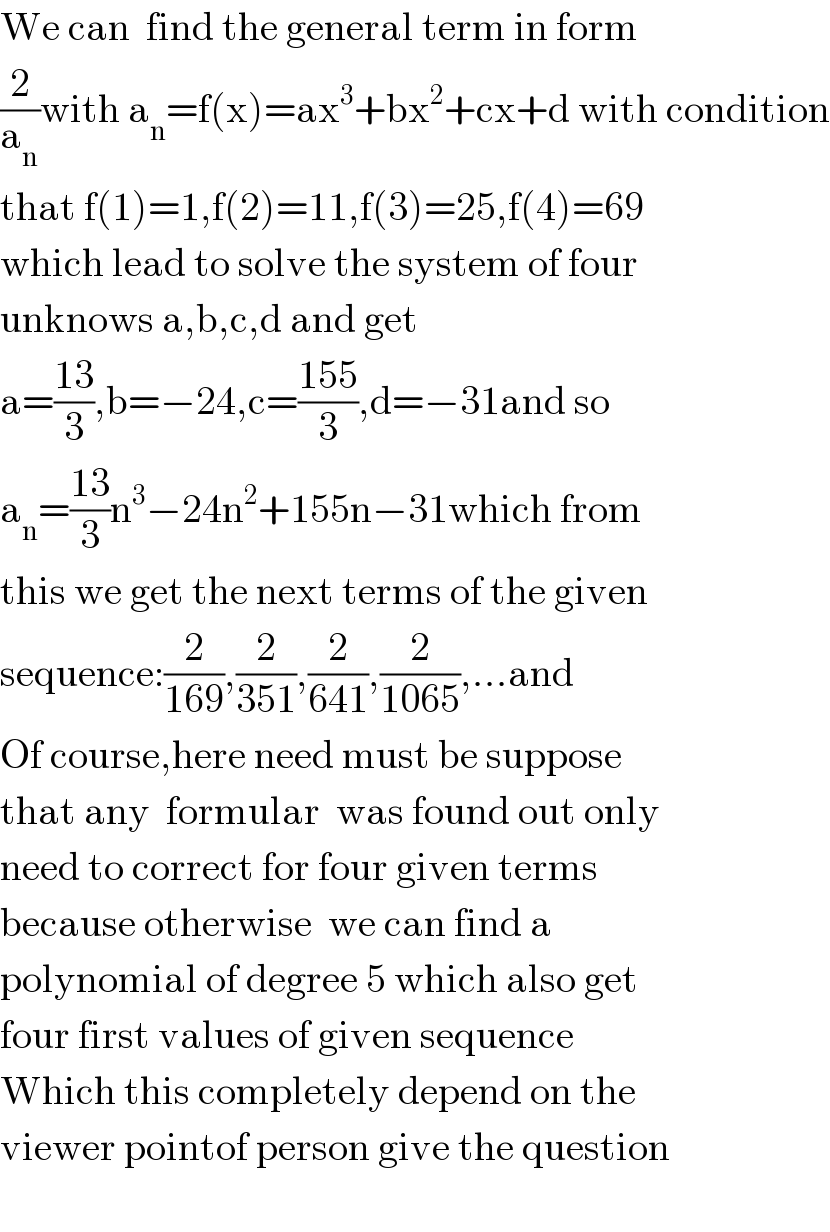 We can  find the general term in form  (2/a_n )with a_n =f(x)=ax^3 +bx^2 +cx+d with condition  that f(1)=1,f(2)=11,f(3)=25,f(4)=69  which lead to solve the system of four  unknows a,b,c,d and get  a=((13)/3),b=−24,c=((155)/3),d=−31and so  a_n =((13)/3)n^3 −24n^2 +155n−31which from  this we get the next terms of the given  sequence:(2/(169)),(2/(351)),(2/(641)),(2/(1065)),...and   Of course,here need must be suppose  that any  formular  was found out only  need to correct for four given terms  because otherwise  we can find a    polynomial of degree 5 which also get   four first values of given sequence  Which this completely depend on the   viewer pointof person give the question    