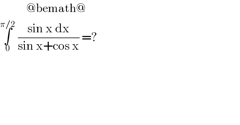            @bemath@  ∫_0 ^(π/2)  ((sin x dx)/(sin x+cos x)) =?  