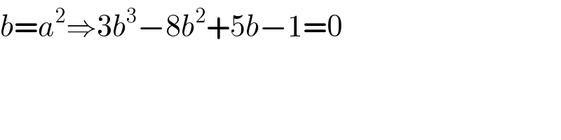 b=a^2 ⇒3b^3 −8b^2 +5b−1=0  