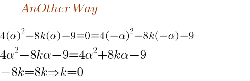         AnOther Way    _(−)   4(α)^2 −8k(α)−9=0=4(−α)^2 −8k(−α)−9  4α^2 −8kα−9=4α^2 +8kα−9  −8k=8k⇒k=0  