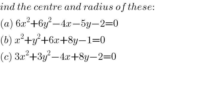 ind the centre and radius of these:  (a) 6x^2 +6y^2 −4x−5y−2=0  (b) x^2 +y^2 +6x+8y−1=0  (c) 3x^2 +3y^2 −4x+8y−2=0  