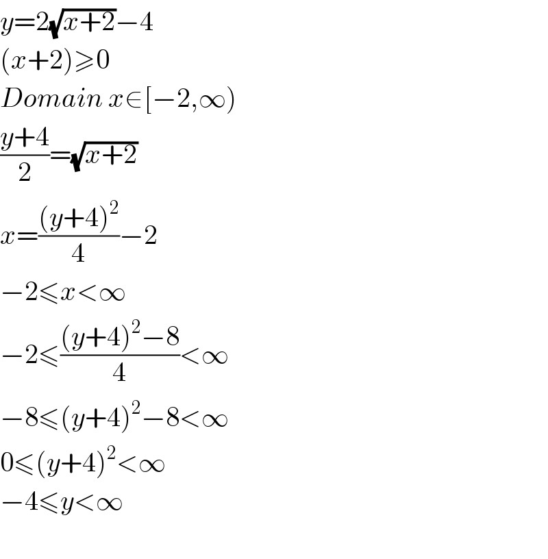 y=2(√(x+2))−4  (x+2)≥0  Domain x∈[−2,∞)   ((y+4)/2)=(√(x+2))  x=(((y+4)^2 )/4)−2  −2≤x<∞  −2≤(((y+4)^2 −8)/4)<∞  −8≤(y+4)^2 −8<∞  0≤(y+4)^2 <∞  −4≤y<∞    