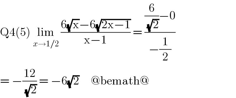 Q4(5) lim_(x→1/2)  ((6(√x)−6(√(2x−1)))/(x−1)) = (((6/(√2))−0)/(−(1/2)))  = −((12)/(√2)) = −6(√2)     @bemath@  