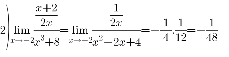 2)lim_(x→−2) (((x+2)/(2x))/(x^3 +8))=lim_(x→−2) ((1/(2x))/(x^2 −2x+4))=−(1/4).(1/(12))=−(1/(48))  