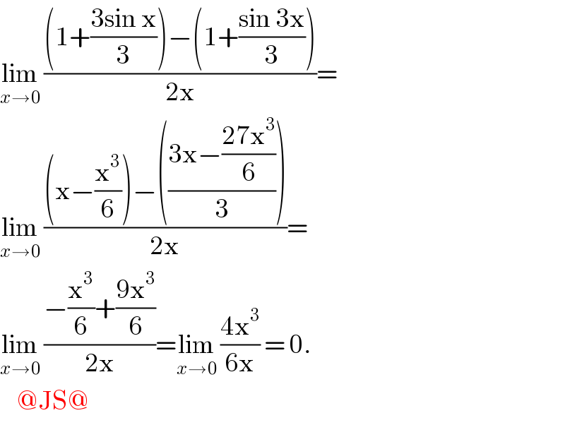 lim_(x→0)  (((1+((3sin x)/3))−(1+((sin 3x)/3)))/(2x))=  lim_(x→0)  (((x−(x^3 /6))−(((3x−((27x^3 )/6))/3)))/(2x))=  lim_(x→0)  ((−(x^3 /6)+((9x^3 )/6))/(2x))=lim_(x→0)  ((4x^3 )/(6x)) = 0.      @JS@  